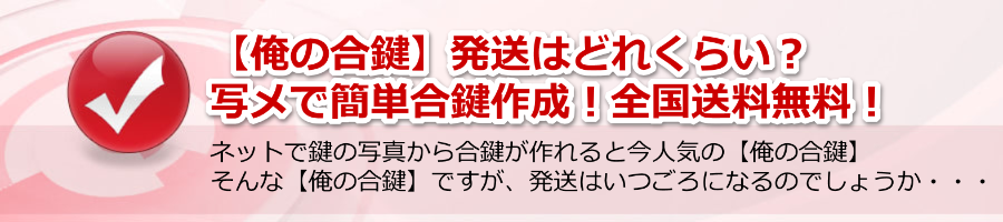 【俺の合鍵】発送はどれくらい？写メで簡単合鍵作成！全国送料無料！